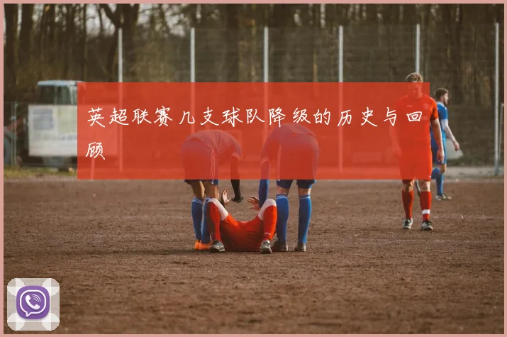 英超联赛几支球队降级的历史与回顾