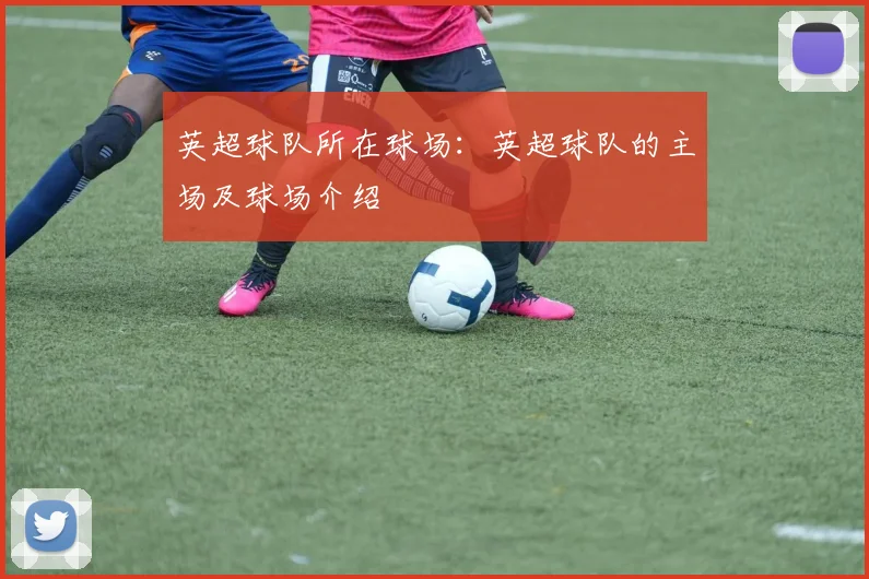 英超球队所在球场：英超球队的主场及球场介绍